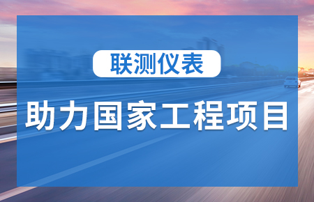 聯(lián)測(cè)儀表助力國(guó)家工程項(xiàng)目，為智慧高速“保駕護(hù)航”